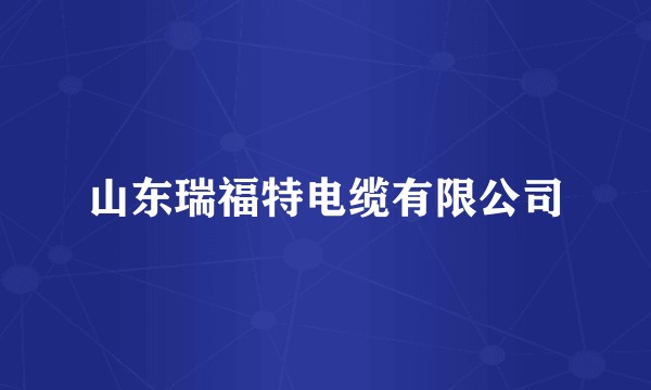 山东瑞福特电缆有限公司