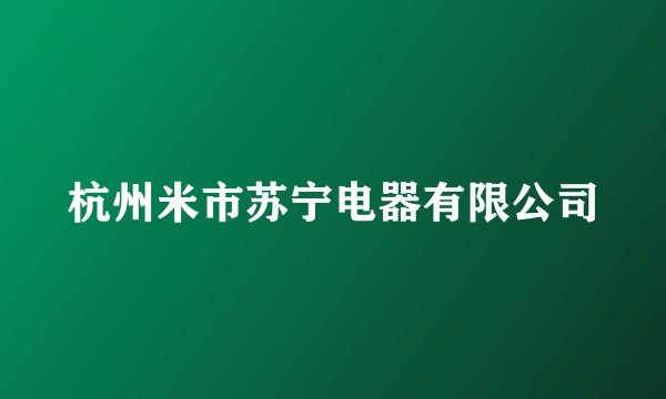 杭州米市苏宁电器有限公司