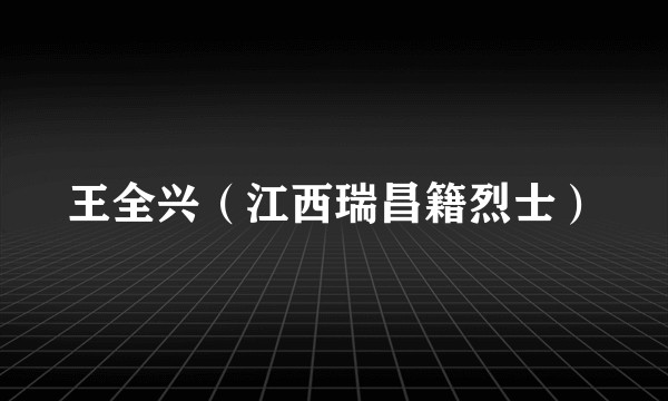 王全兴（江西瑞昌籍烈士）