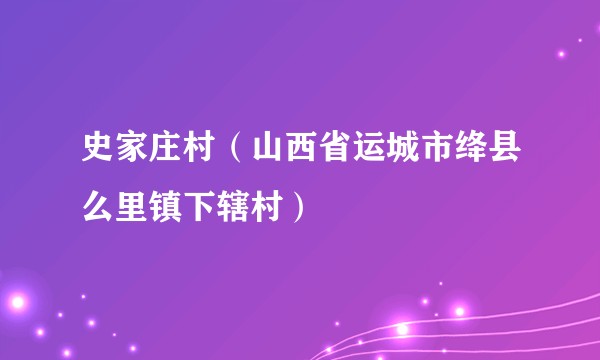 史家庄村（山西省运城市绛县么里镇下辖村）