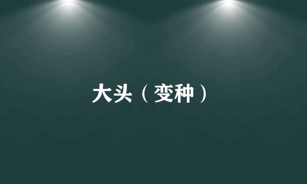 大头（变种）