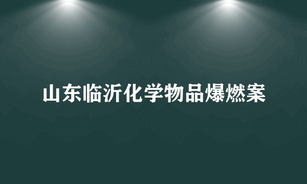 山东临沂化学物品爆燃案