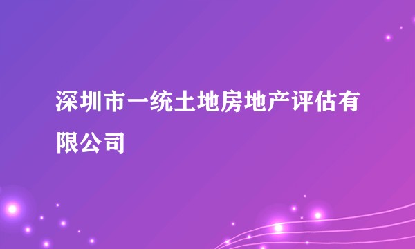 深圳市一统土地房地产评估有限公司