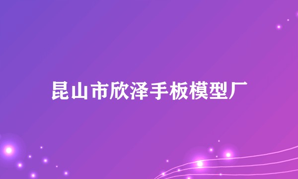昆山市欣泽手板模型厂