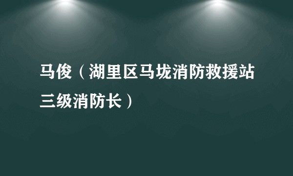 马俊（湖里区马垅消防救援站三级消防长）
