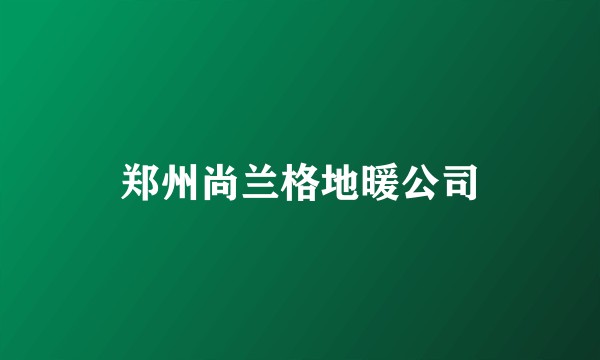 郑州尚兰格地暖公司