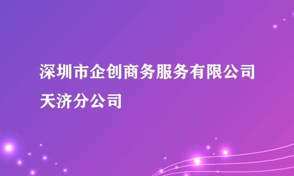 深圳市企创商务服务有限公司天济分公司