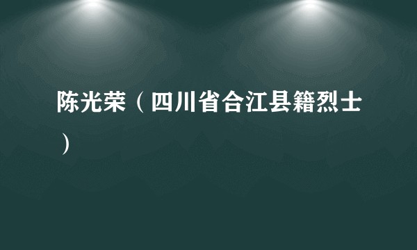陈光荣(四川省合江县籍烈士)