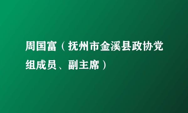 周国富（抚州市金溪县政协党组成员、副主席）