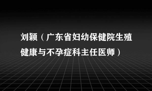 刘颖（广东省妇幼保健院生殖健康与不孕症科主任医师）