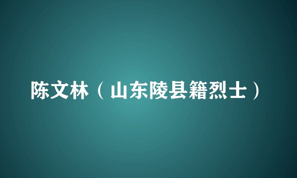 陈文林（山东陵县籍烈士）