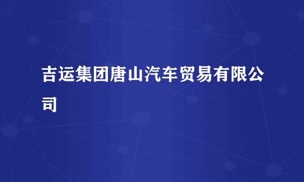 吉运集团唐山汽车贸易有限公司