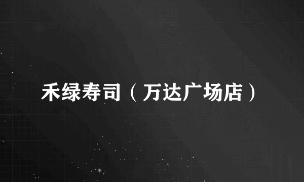禾绿寿司（万达广场店）