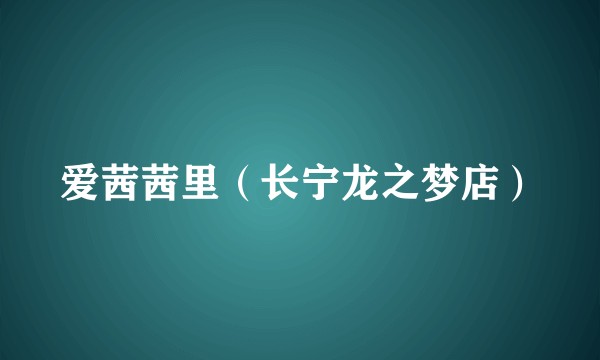 爱茜茜里（长宁龙之梦店）