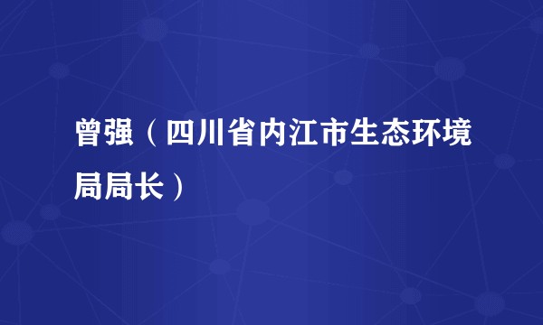曾强（四川省内江市生态环境局局长）