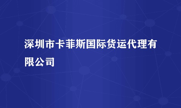 深圳市卡菲斯国际货运代理有限公司