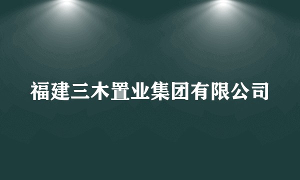福建三木置业集团有限公司