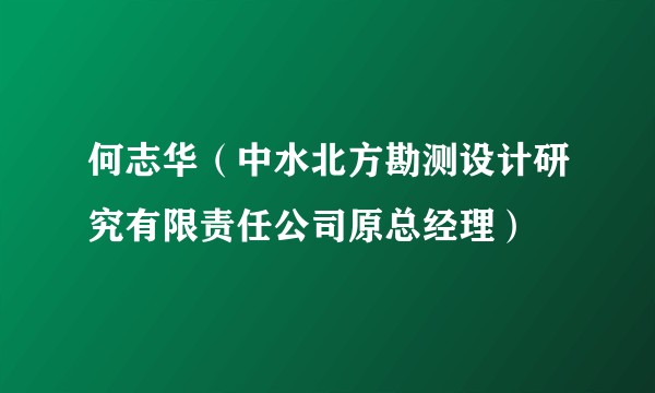 何志华（中水北方勘测设计研究有限责任公司原总经理）