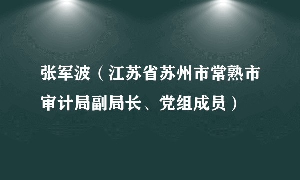 张军波（江苏省苏州市常熟市审计局副局长、党组成员）