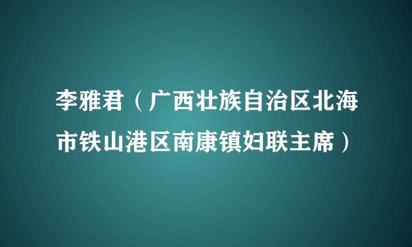 李雅君（广西壮族自治区北海市铁山港区南康镇妇联主席）