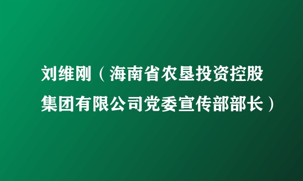 刘维刚（海南省农垦投资控股集团有限公司党委宣传部部长）