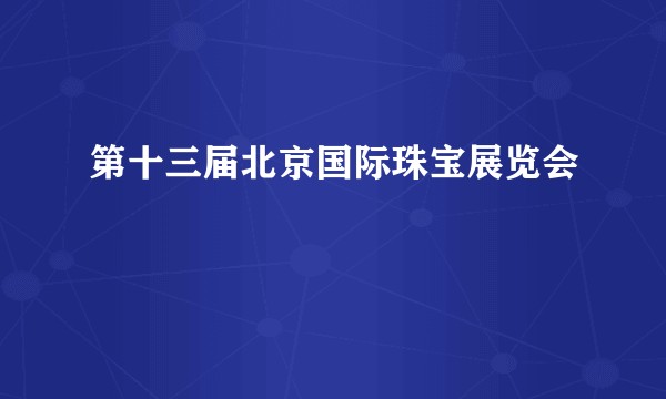 第十三届北京国际珠宝展览会