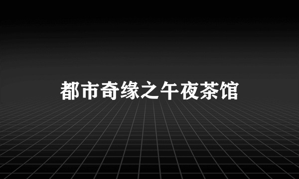 都市奇缘之午夜茶馆