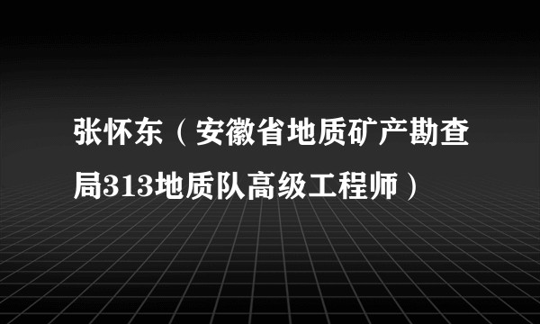 张怀东（安徽省地质矿产勘查局313地质队高级工程师）
