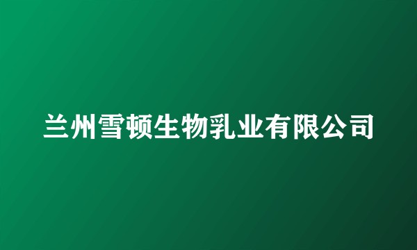 兰州雪顿生物乳业有限公司