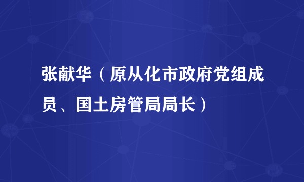 张献华(原从化市政府党组成员、国土房管局局长)