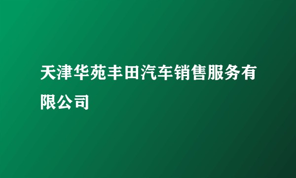 天津华苑丰田汽车销售服务有限公司