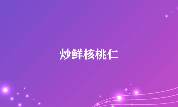 炒鲜核桃仁