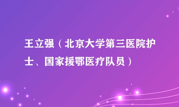 王立强（北京大学第三医院护士、国家援鄂医疗队员）
