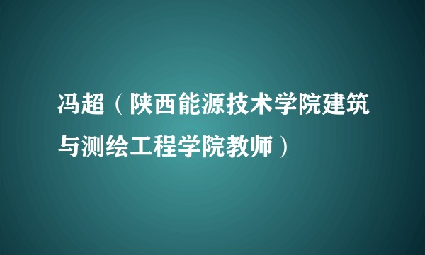 冯超（陕西能源技术学院建筑与测绘工程学院教师）