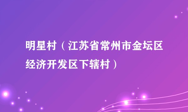 明星村（江苏省常州市金坛区经济开发区下辖村）