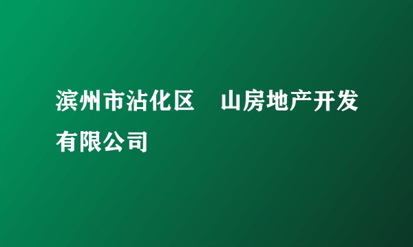 滨州市沾化区珺山房地产开发有限公司