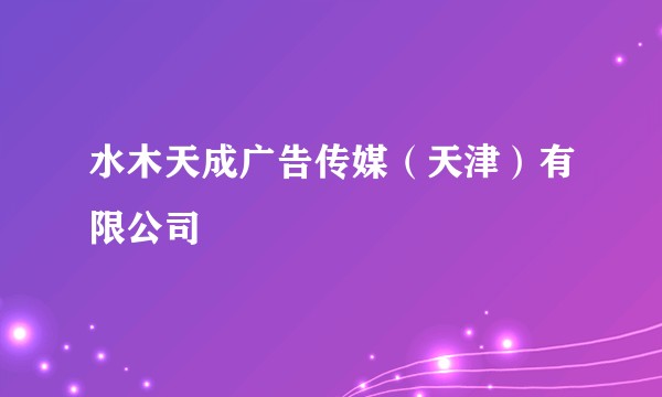 水木天成广告传媒(天津)有限公司