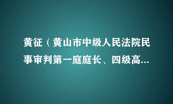黄征（黄山市中级人民法院民事审判第一庭庭长、四级高级法官）