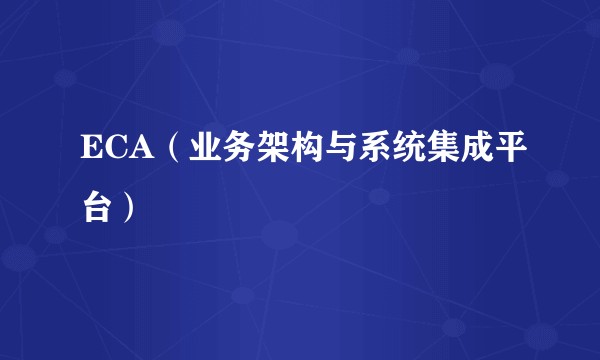 ECA（业务架构与系统集成平台）