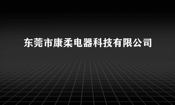 东莞市康柔电器科技有限公司