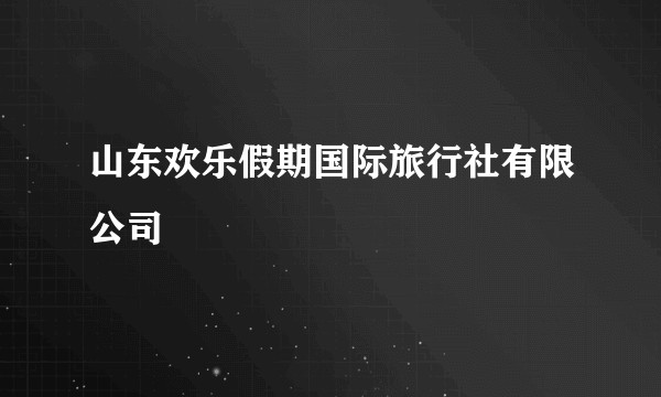 山东欢乐假期国际旅行社有限公司