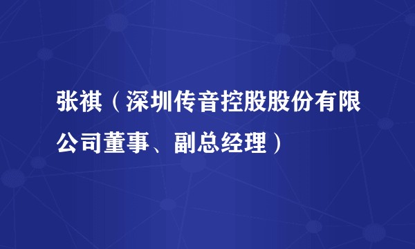 张祺（深圳传音控股股份有限公司董事、副总经理）