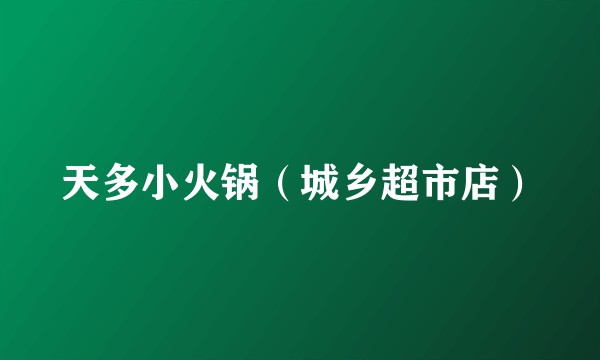 天多小火锅（城乡超市店）