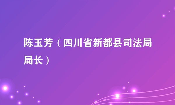 陈玉芳（四川省新都县司法局局长）