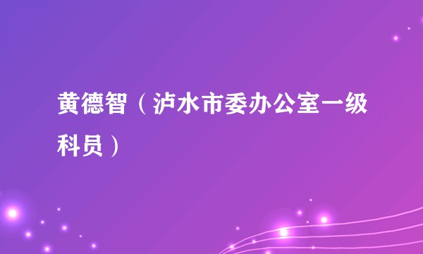 黄德智（泸水市委办公室一级科员）