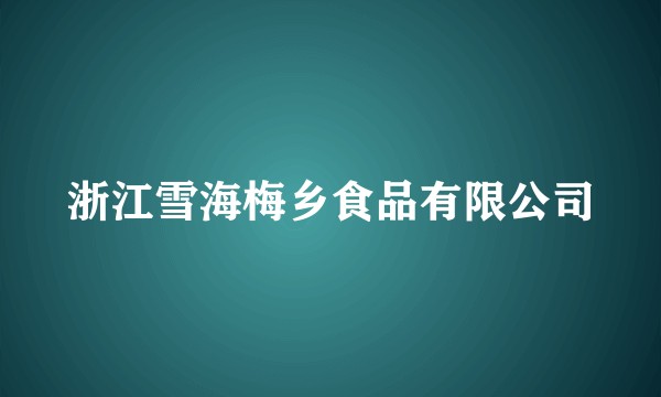 浙江雪海梅乡食品有限公司