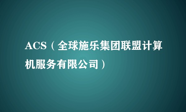 ACS（全球施乐集团联盟计算机服务有限公司）