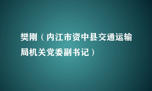 樊刚（内江市资中县交通运输局机关党委副书记）