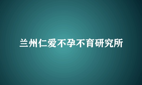 兰州仁爱不孕不育研究所