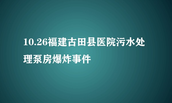 10.26福建古田县医院污水处理泵房爆炸事件